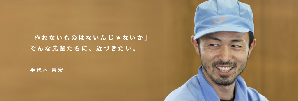 「作れないものはないんじゃないか」そんな先輩たちに、近づきたい。 手代木 崇宏